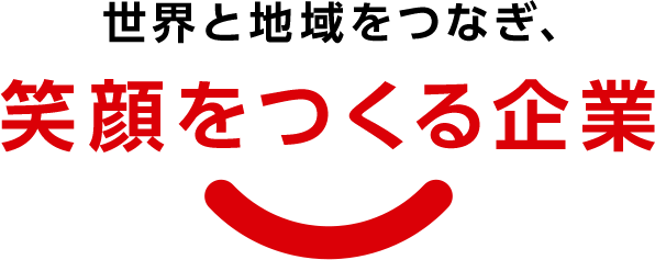 世界と地域をつなぎ、笑顔をつくる企業